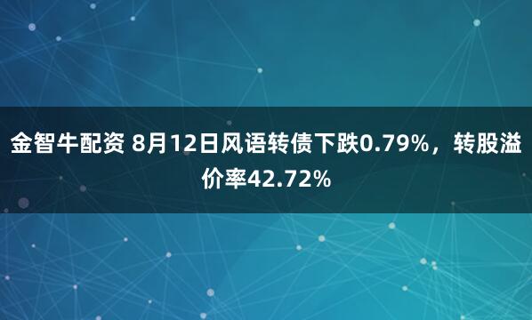 金智牛配资 8月12日风语转债下跌0.79%，转股溢价率42.72%