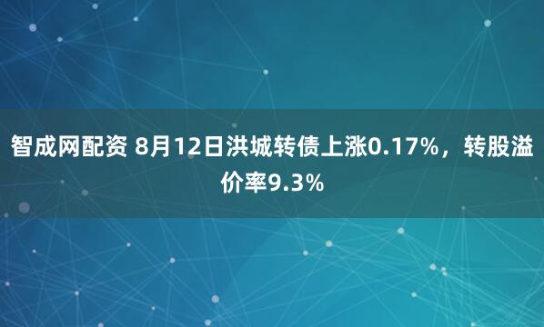 智成网配资 8月12日洪城转债上涨0.17%，转股溢价率9.3%