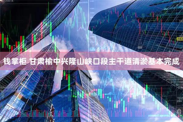 钱掌柜 甘肃榆中兴隆山峡口段主干道清淤基本完成
