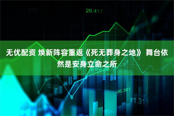 无优配资 焕新阵容重返《死无葬身之地》 舞台依然是安身立命之所