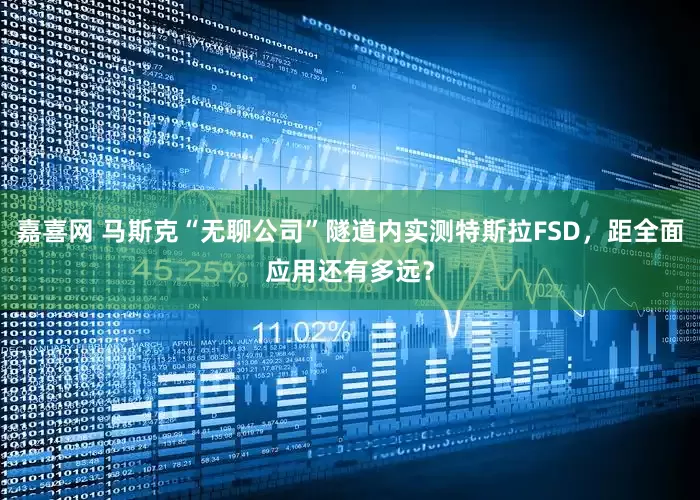 嘉喜网 马斯克“无聊公司”隧道内实测特斯拉FSD，距全面应用还有多远？