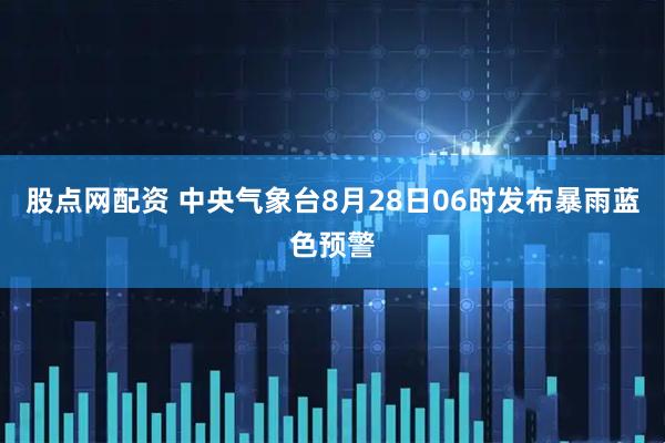 股点网配资 中央气象台8月28日06时发布暴雨蓝色预警