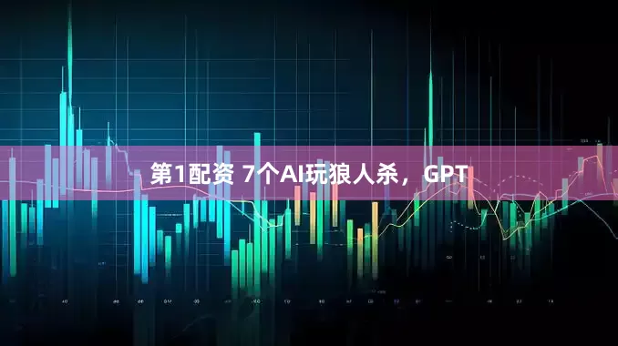 第1配资 7个AI玩狼人杀，GPT