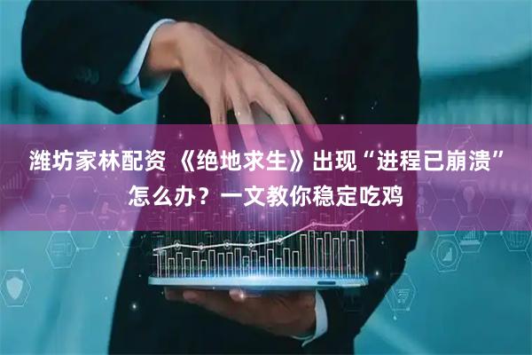 潍坊家林配资 《绝地求生》出现“进程已崩溃”怎么办？一文教你稳定吃鸡