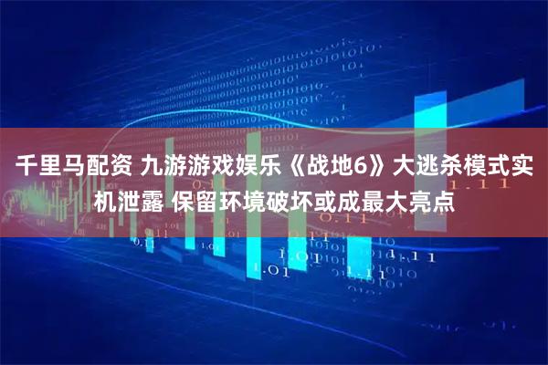 千里马配资 九游游戏娱乐《战地6》大逃杀模式实机泄露 保留环境破坏或成最大亮点