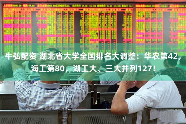 牛弘配资 湖北省大学全国排名大调整：华农第42，海工第80，湖工大、三大并列127！