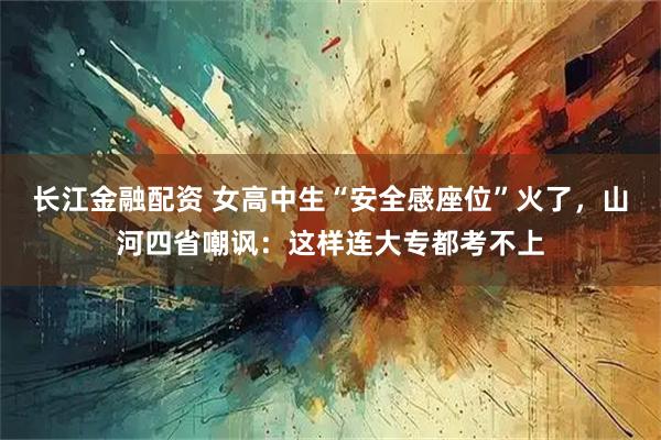 长江金融配资 女高中生“安全感座位”火了，山河四省嘲讽：这样连大专都考不上