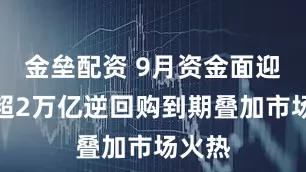 金垒配资 9月资金面迎考：超2万亿逆回购到期叠加市场火热