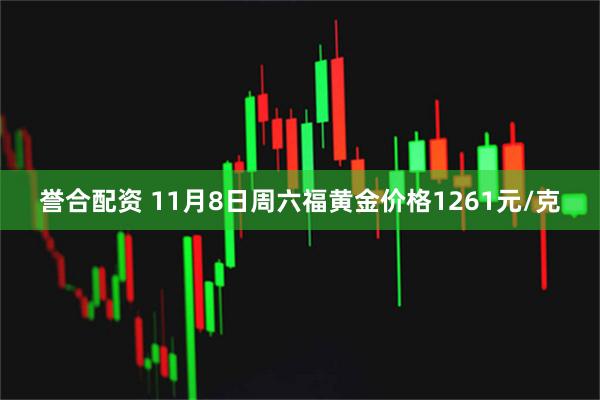 誉合配资 11月8日周六福黄金价格1261元/克