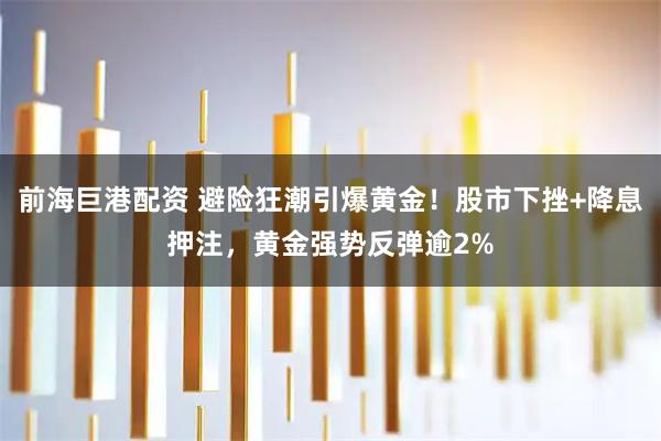 前海巨港配资 避险狂潮引爆黄金！股市下挫+降息押注，黄金强势反弹逾2%