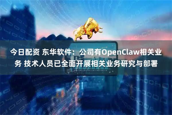 今日配资 东华软件：公司有OpenClaw相关业务 技术人员已全面开展相关业务研究与部署